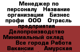 Менеджер по персоналу › Название организации ­ Бизнес профи, ООО › Отрасль предприятия ­ Делопроизводство › Минимальный оклад ­ 27 000 - Все города Работа » Вакансии   . Амурская обл.,Октябрьский р-н